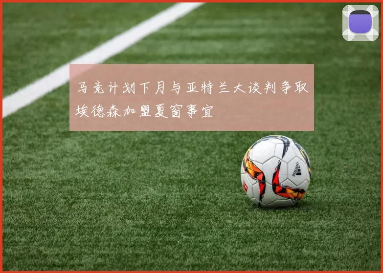 马竞计划下月与亚特兰大谈判争取埃德森加盟夏窗事宜