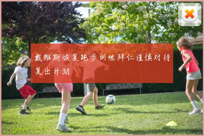 戴维斯恢复跑步训练拜仁谨慎对待复出计划