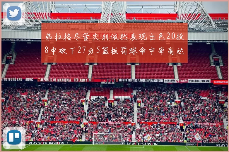 弗拉格尽管失利依然表现出色20投8中砍下27分5篮板罚球命中率高达786