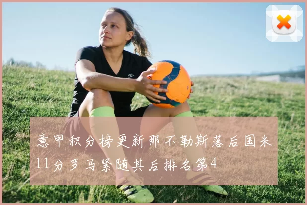 意甲积分榜更新那不勒斯落后国米11分罗马紧随其后排名第4