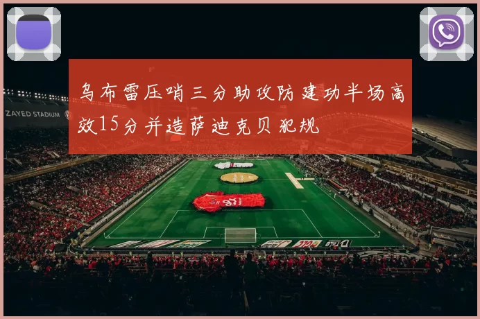 乌布雷压哨三分助攻防建功半场高效15分并造萨迪克贝犯规
