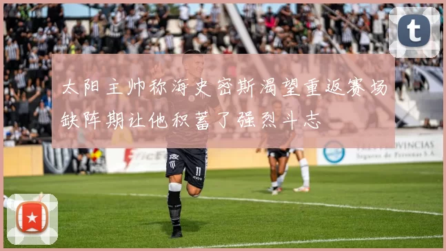 太阳主帅称海史密斯渴望重返赛场缺阵期让他积蓄了强烈斗志