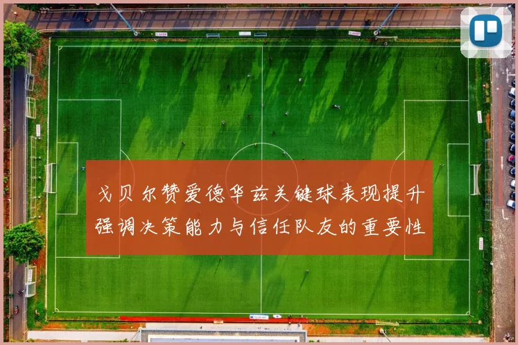戈贝尔赞爱德华兹关键球表现提升强调决策能力与信任队友的重要性