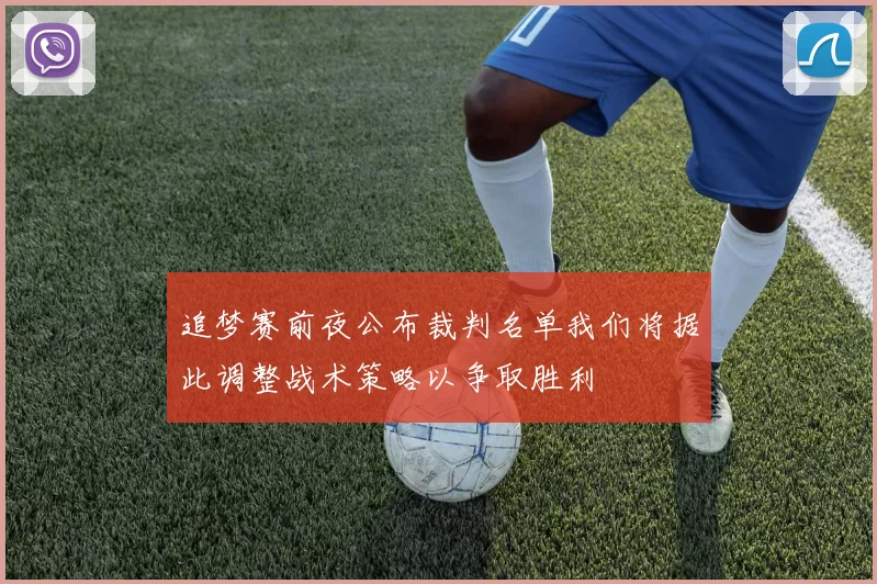 追梦赛前夜公布裁判名单我们将据此调整战术策略以争取胜利