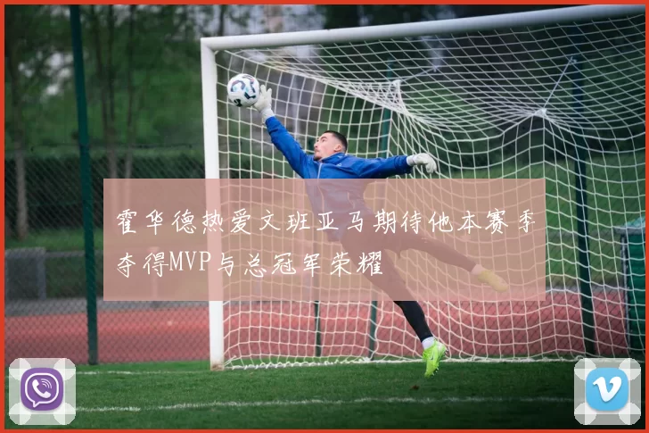 霍华德热爱文班亚马期待他本赛季夺得MVP与总冠军荣耀