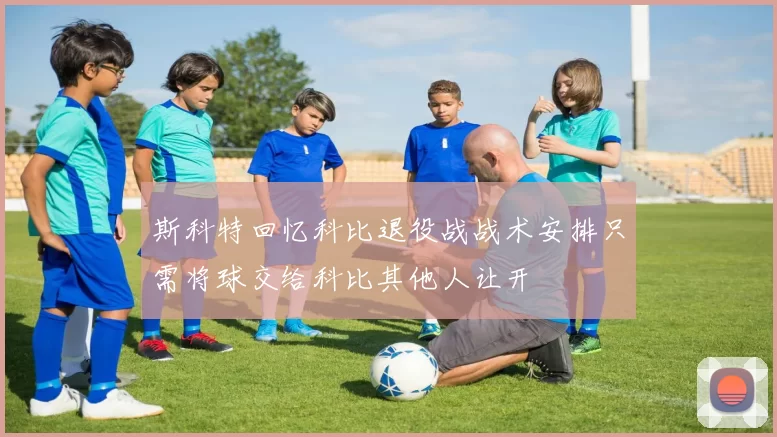 斯科特回忆科比退役战战术安排只需将球交给科比其他人让开
